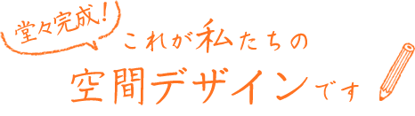 これが私たちの空間デザインです